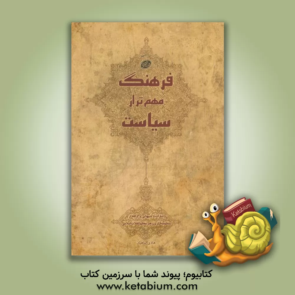 کتاب فرهنگ مهم تر از سیاست: اشارات و تنبیهاتی برگرفته از منظومه فکری رهبر معظم انقلاب اسلامی |اثر هادی پناهیان