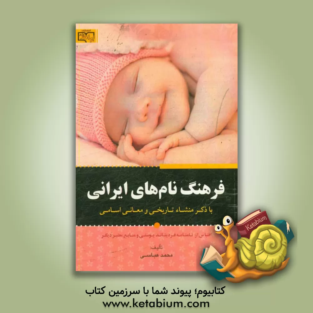 کتاب فرهنگ نام های ایرانی: ب‍ا ذک‍ر م‍ن‍ش‍اء ت‍اری‍خ‍ی  و م‍ع‍ان‍ی  اس‍ام‍ی  اق‍ت‍ب‍اس  از ن‍ام‍ن‍ام‍ه  فردیناند یوستی و م‍ن‍اب‍ع  م‍ع‍ت‍ب‍ر دی‍گ‍ر غربی و اثر محمد عباسی