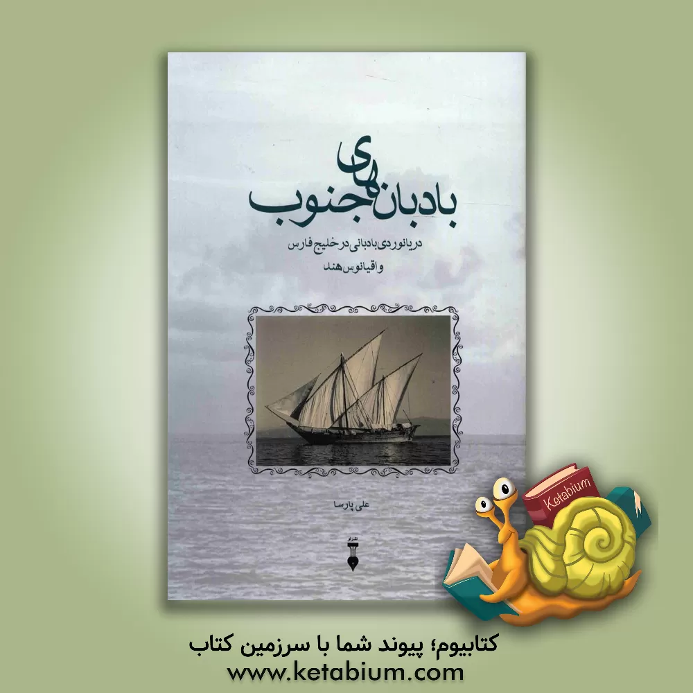 کتاب بادبانهای جنوب: دریانوردی بادبانی در خلیج فارس و اقیانوس هند اثر علی پارسا