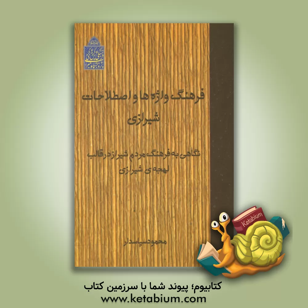 کتاب فرهنگ واژه ها و اصطلاحات شیرازی: نگاهی به فرهنگ مردم شیراز در قالب لهجه ی شیرازی |اثر محمود سپاسدار