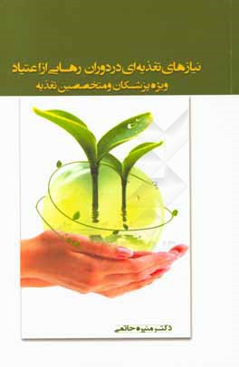 کتاب نیازهای تغذیه ای در دوران رهایی از اعتیاد (ویژه پزشکان و متخصصین تغذیه) اثر منیره حاتمی