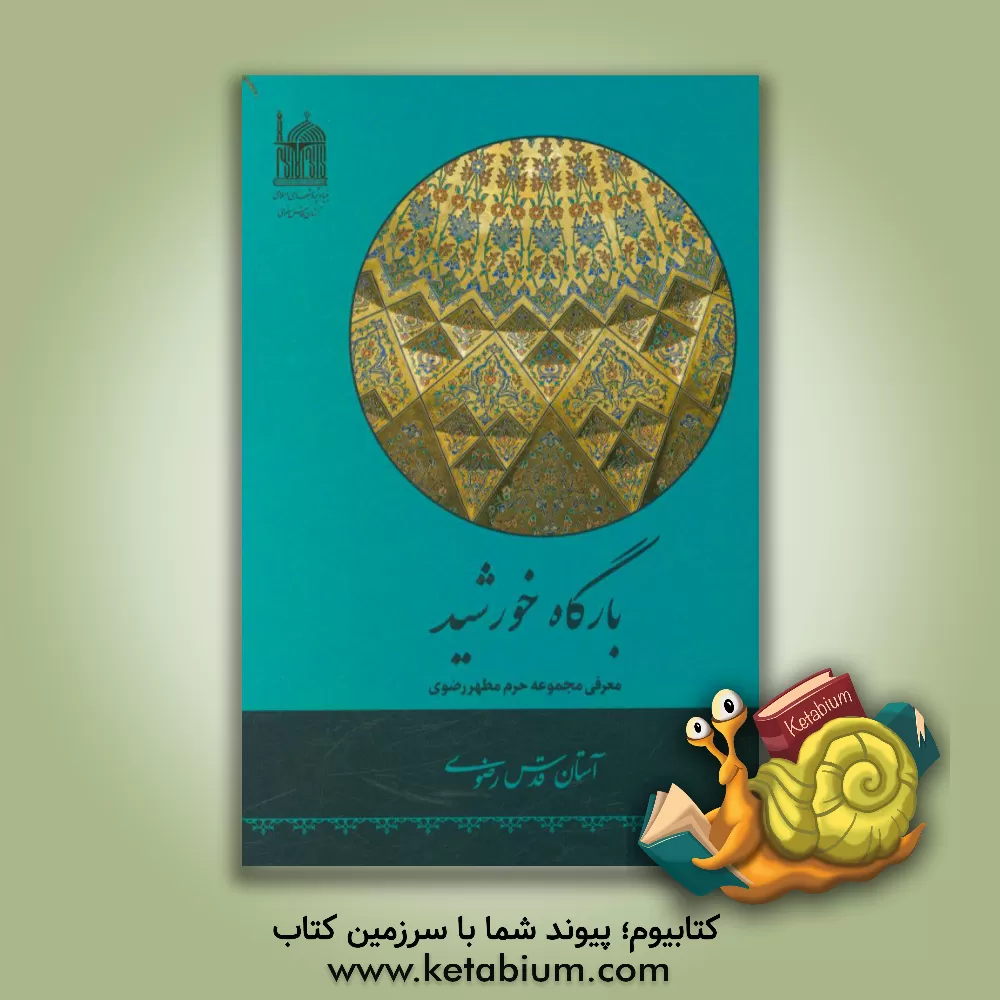 کتاب بارگاه خورشید: معرفی مجموعه حرم مطهر رضوی اثر سیدحسن حسینی