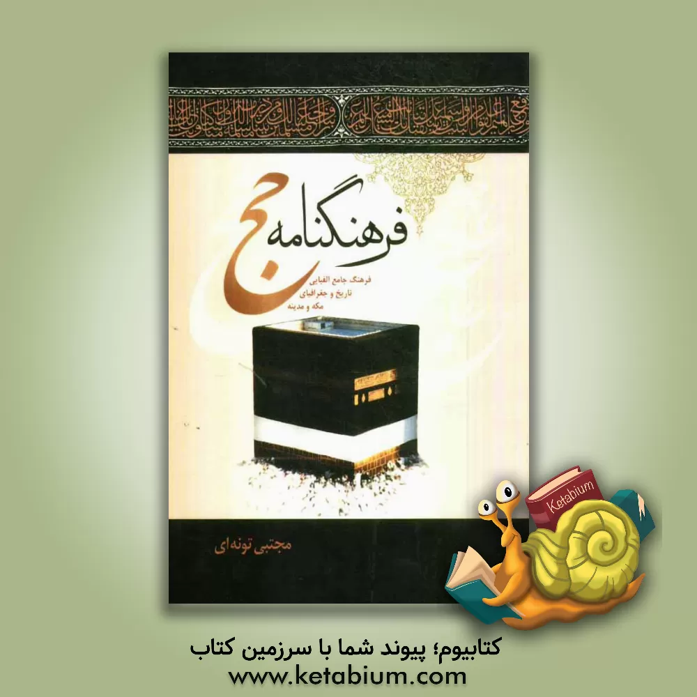کتاب فرهنگنامه حج: فرهنگ جامع الفبایی تاریخ و جغرافیای مکه و مدینه اثر مجتبی تونه‌ای