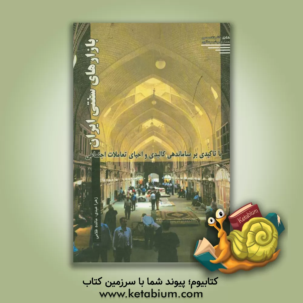 کتاب بازارهای سنتی ایران: تاکیدی بر اصلاح کالبدی و احیاء تعاملات اجتماعی اثر زهرا عبدی