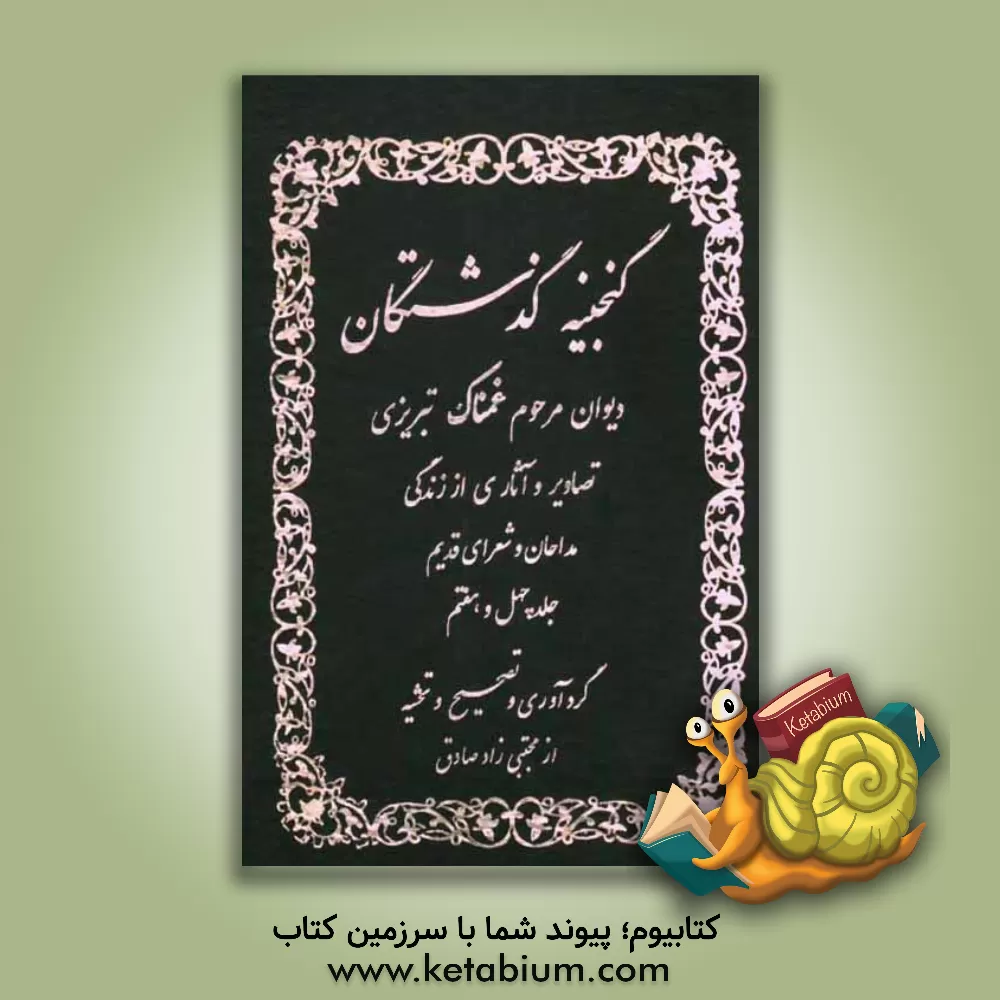 کتاب گنجینه گذشتگان: دیوان مرحوم غمناک تبریزی (امیرخیزی) جلد اول: تصاویر و شرح زندگی مداحان و شعرای سلف اثر مجتبی زادصادقثمرین کتاب گنجینه گذشتگان: دیوان مرحوم غمناک تبریزی (امیرخیزی) جلد اول: تصاویر و شرح زندگی مداحان و شعرای سلف اثر مجتبی زادصادقثمرین