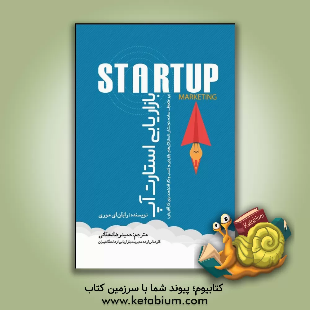 کتاب بازاریابی استارت آپ: غیرمتعارف، ساده، درخشان: استراتژی های بازاریابی و کسب و کار قدرتمند برای کارآفرینان اثر رایان‌ای. موری