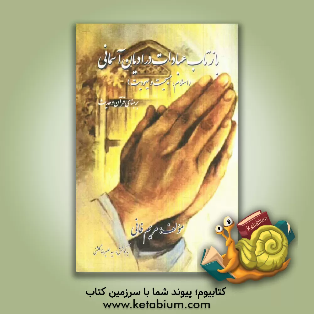 کتاب بازتاب عبادات در ادیان آسمانی (اسلام، مسیحیت و یهودیت) بر مبنای قرآن و حدیث اثر مریم فانی