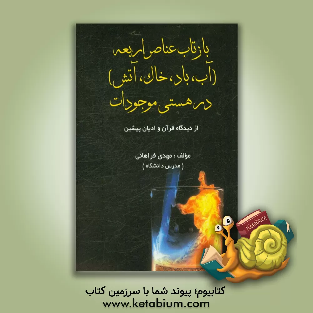 کتاب بازتاب عناصر اربعه (آب، باد، خاک، آتش) در هستی موجودات (از دیدگاه قرآن و ادیان پیشین) اثر مهدی فراهانی