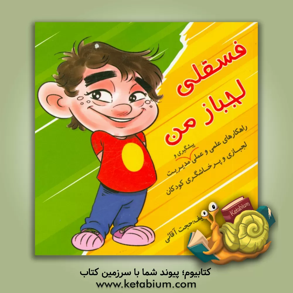 کتاب فسقلی لجباز من: راهکارهای علمی و عملی پیشگیری و مدیریت لجبازی و پرخاشگری کودکان اثر حجت آقائی