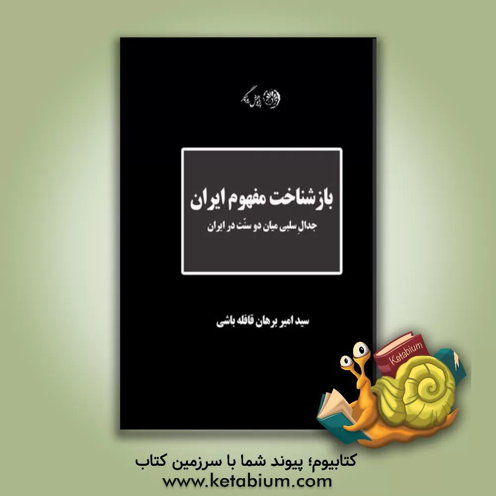 کتاب بازشناخت مفهوم ایران: جدال سلبی میان دو سنت در ایران اثر سیدامیربرهان قافله‌باشی