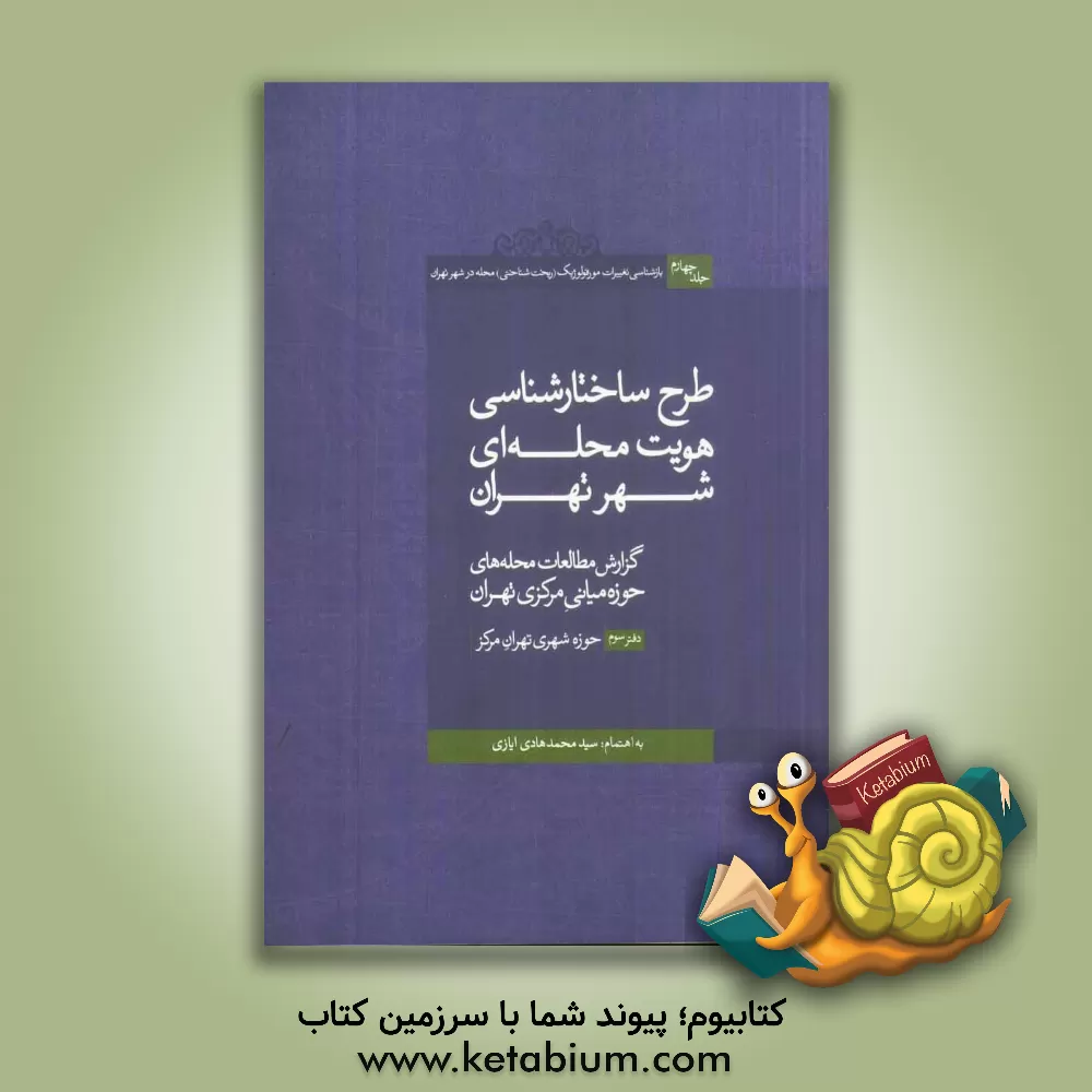 کتاب بازشناسی تغییرات مورفولوژیک (ریخت شناختی) محله در شهر تهران: طرح ساختارشناسی هویت محله ای شهر تهران دفتر سوم: گزارش مطالعات محله های حوزه میانی مرکزی اثر سیدمحمدهادی ایازی