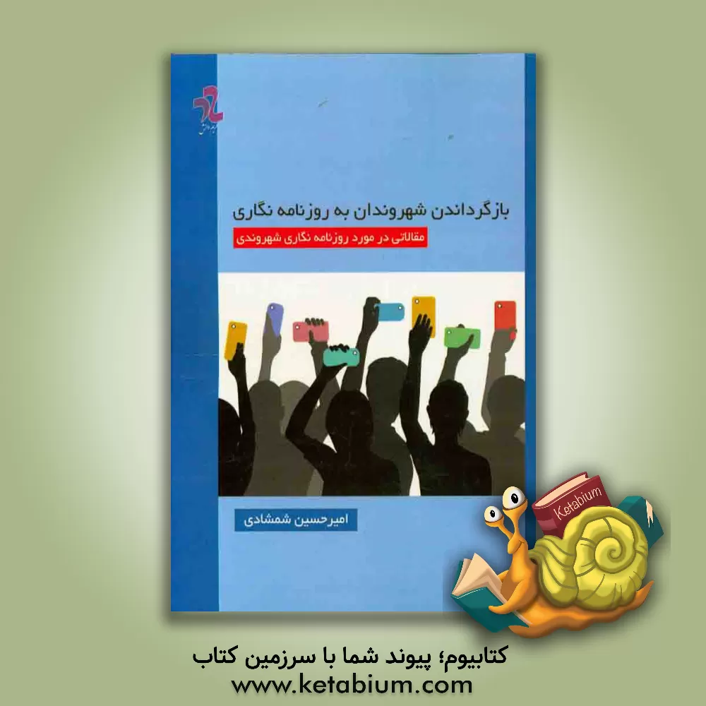 کتاب بازگرداندن شهروندان به روزنامه نگاری اثر امیرحسین شمشادی