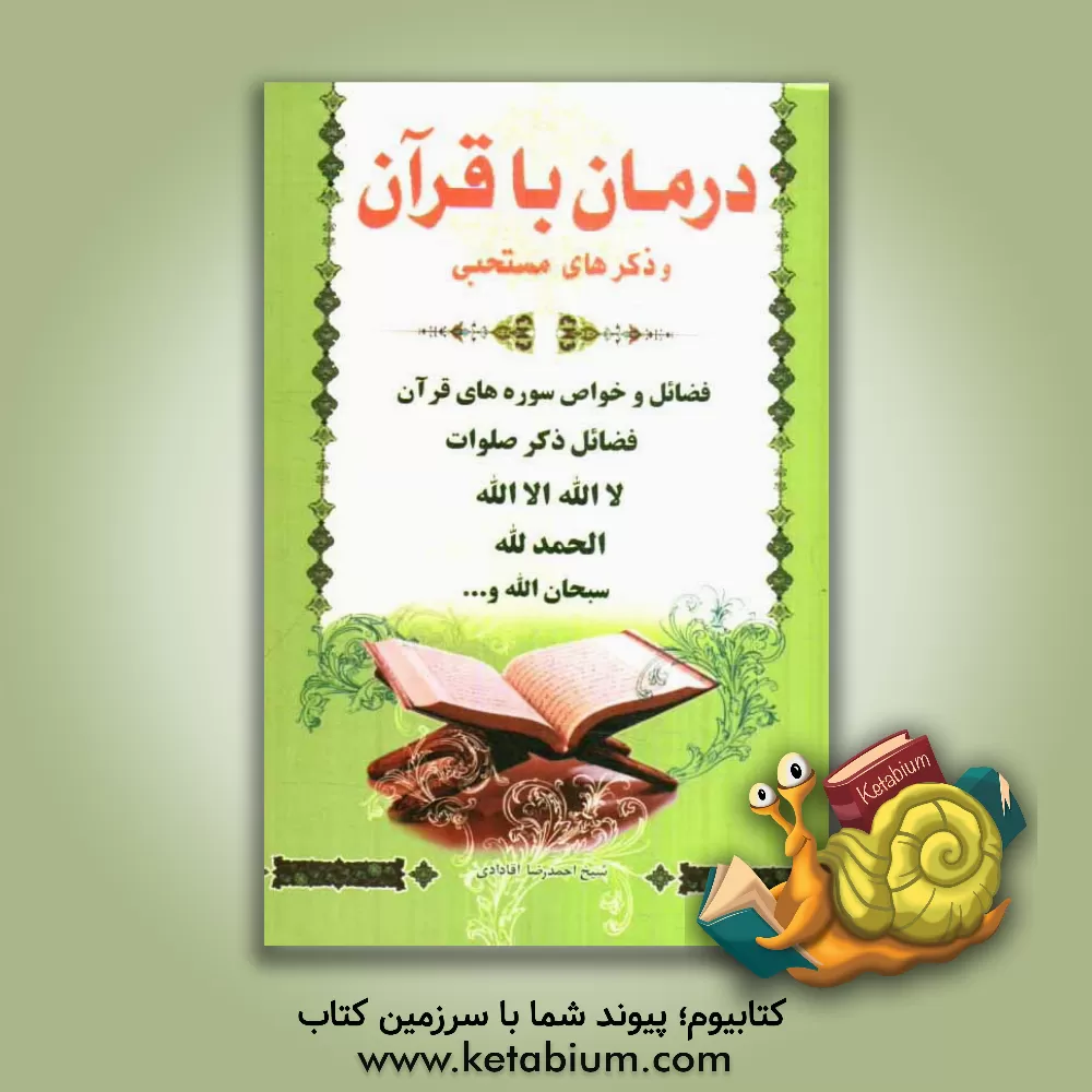 کتاب درمان با قرآن و ذکرهای مستحبی (فضائل ذکر صلوات، لااله الا الله، الحمدالله، سبحان الله و ...) اثر احمدرضا آقادادی