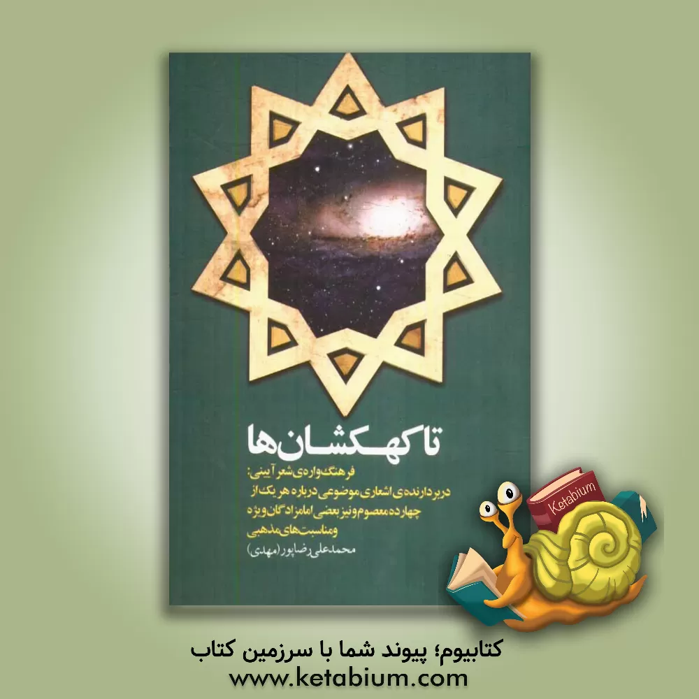 کتاب تا کهکشان ها: فرهنگ واره ی شعر آیینی: دربردارنده ی اشعاری موضوعی درباره ی هریک از جهارده معصوم و نیز بعضی امامزادگان ویژه و مناسبت های مذهبی اثر محمدعلی رضاپور