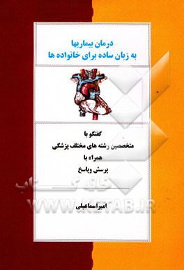 کتاب درمان بیماریها به زبان ساده برای خانواده ها: گفتگو با: متخصص رشته های مختلف پزشکی همراه با پرسش ... اثر امیر اسماعیلی