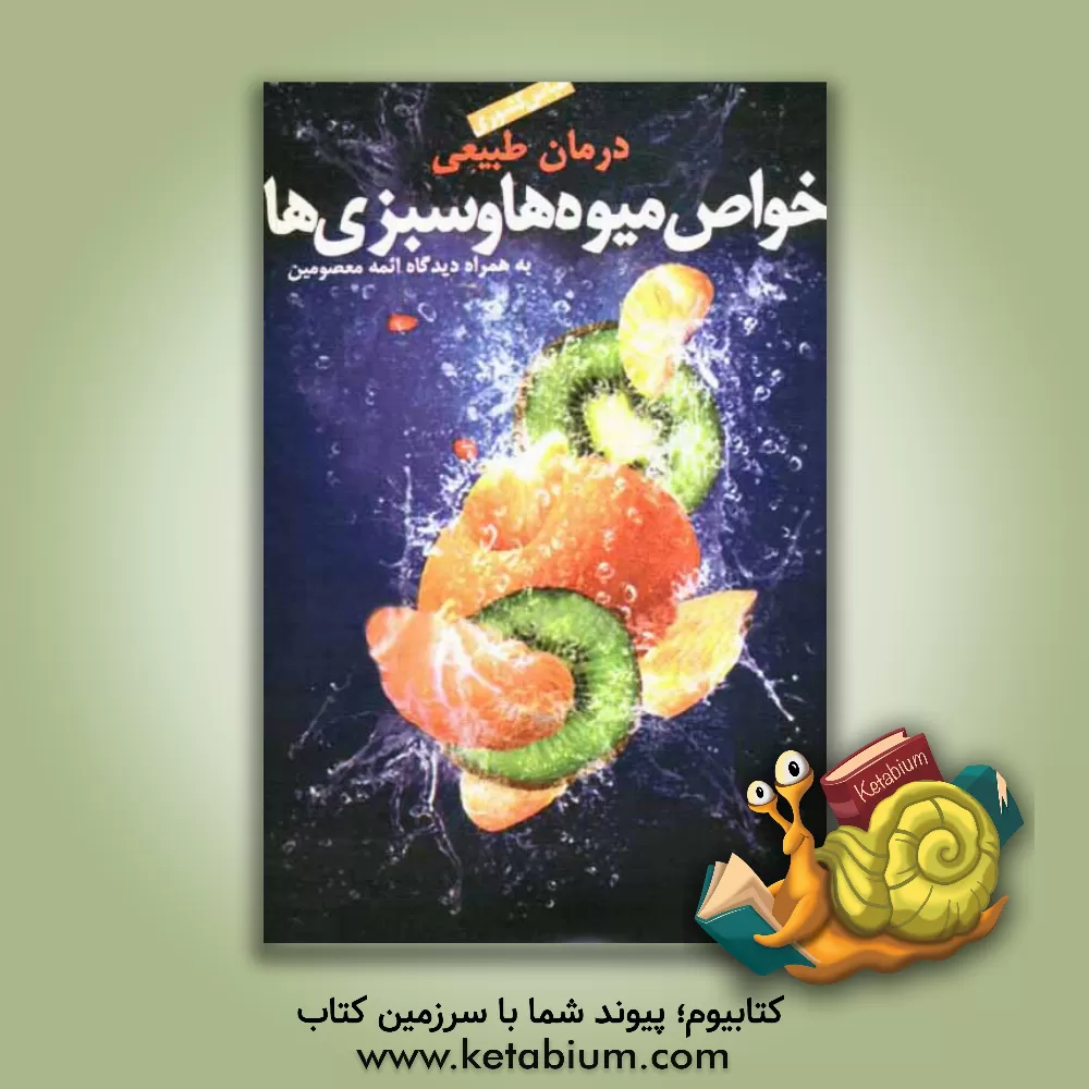 کتاب درمان طبیعی خواص میوه ها و سبزیها: به همراه دیدگاه ائمه معصومین اثر عباس کشوری