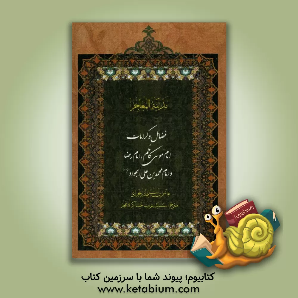 کتاب فضائل و کرامات امام موسی کاظم (ع)، امام رضا (ع)، امام محمدبن علی الجواد (ع): ترجمه کتاب مدینه المعاجز اثر هاشم‌بن‌سلیمان بحرانی