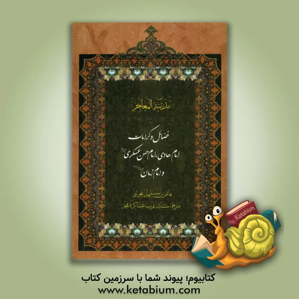 کتاب فضائل و کرامات امام هادی (ع)، امام حسن عسکری (ع) و امام زمان (ع): ترجمه کتاب مدینه المعاجز اثر هاشم‌بن‌سلیمان بحرانی