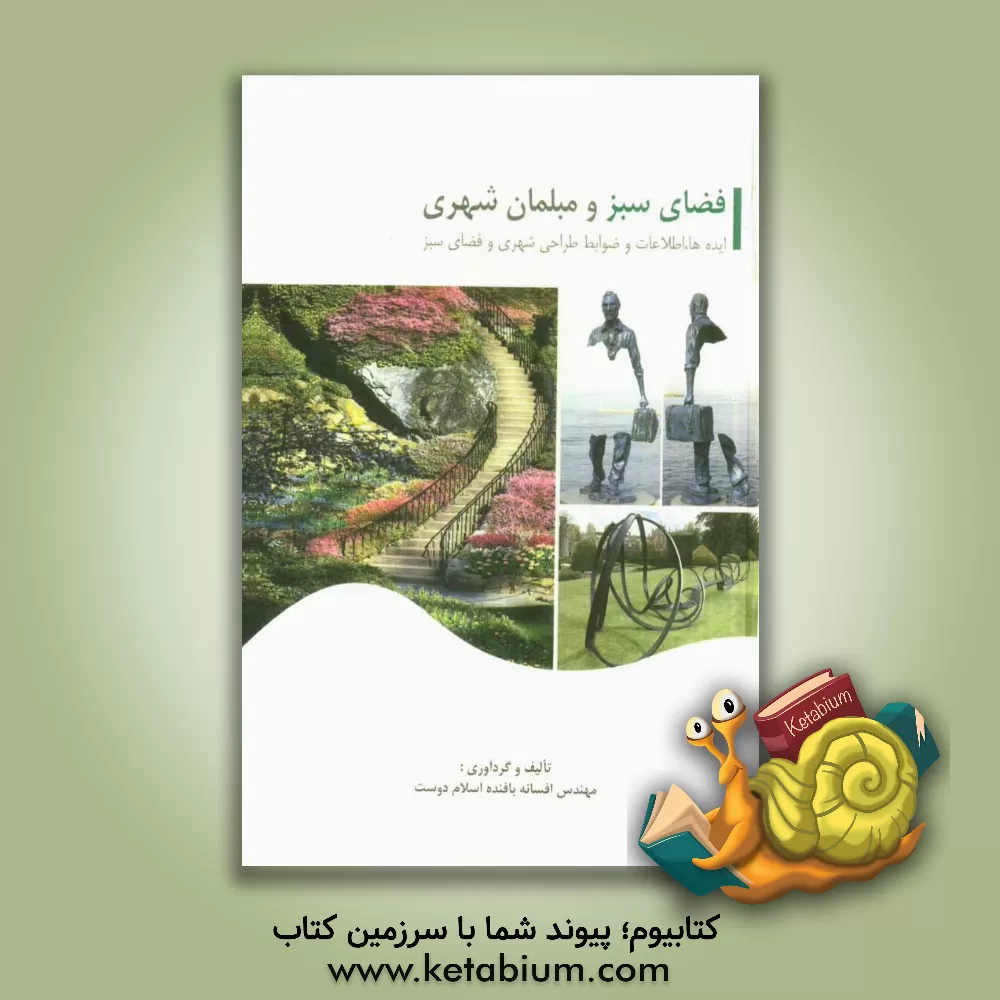 کتاب فضای سبز و مبلمان شهری (حاوی ایده ها، اطلاعات و ضوابط مربوط به طراحی شهری و فضای سبز) اثر افسانه بافنده‌اسلام‌دوست
