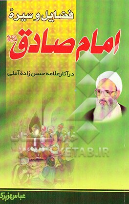 کتاب فضایل و سیره امام صادق (ع) صادق آل محمد در آثار استاد علامه حسن زاده آملی اثر عباس عزیزی