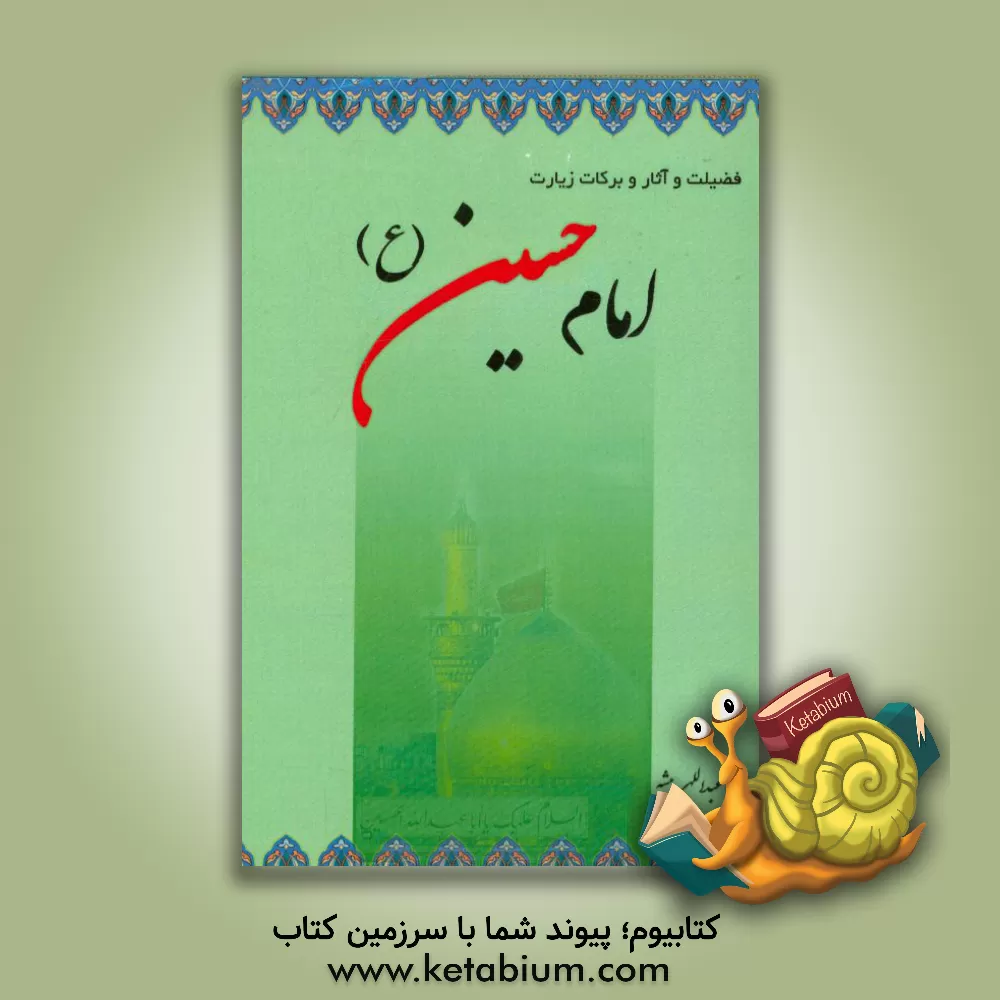 کتاب فضیلت و آثار و برکات زیارت امام حسین (ع) اثر رضا عبدالهی‌بیشه