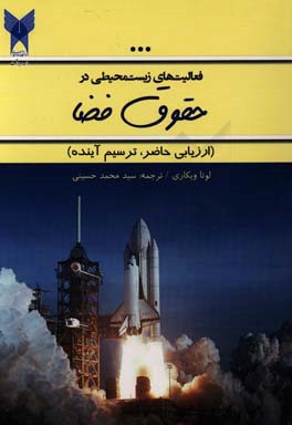 کتاب فعالیت های زیست محیطی در حقوق فضا (ارزیابی حاضر،  ترسیم آینده) اثر لوتا ویکاری