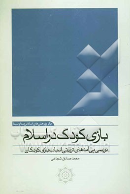 کتاب بازی کودک در اسلام: بررسی پی آمدهای تربیتی اسباب بازی کودکان اثر محمدصادق شجاعی