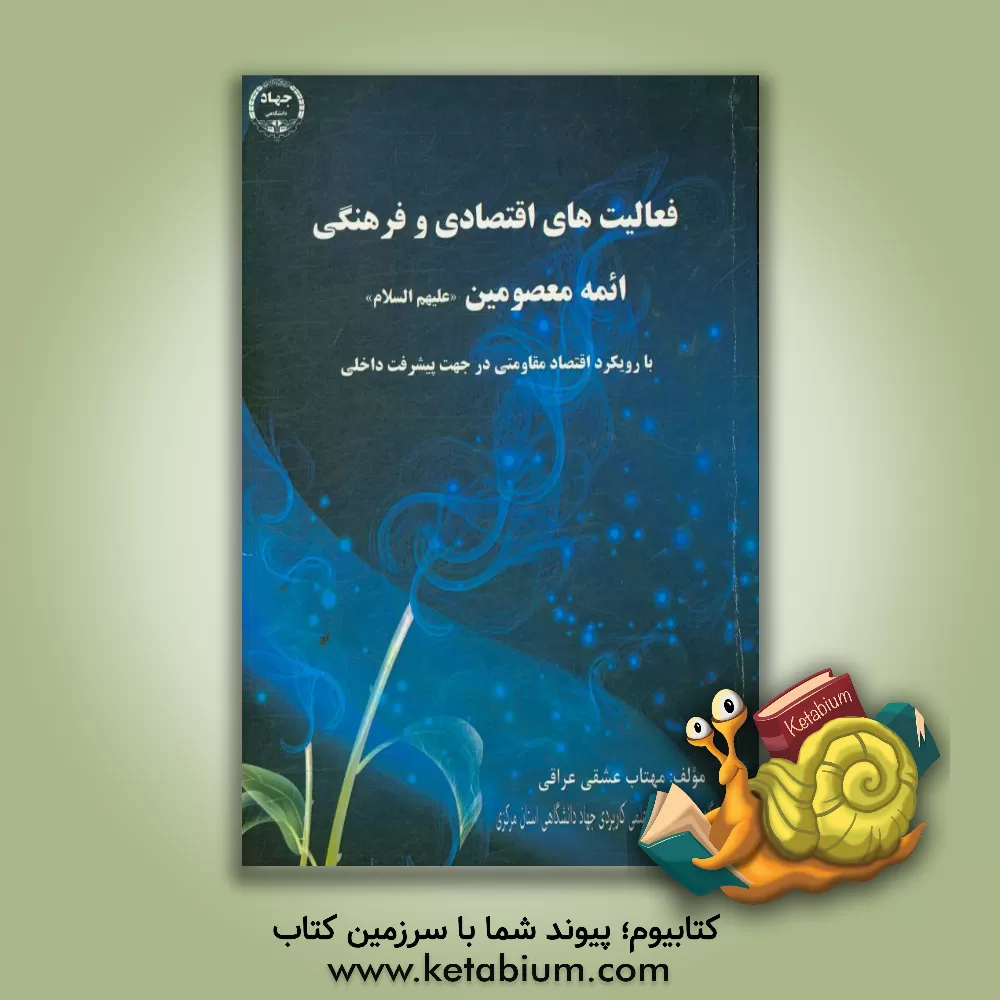 کتاب فعالیتهای فرهنگی و اقتصادی ائمه معصومین (ص) (با رویکرد اقتصاد مقاومتی و در جهت تبیین مبانی نظری مساله پیشرفت و رونق تولید داخلی) اثر مهتاب عشقی‌عراقی