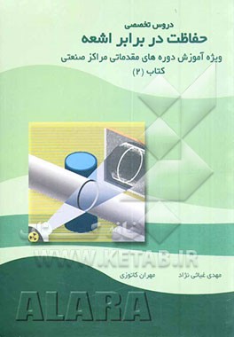 کتاب دروس تخصصی حفاظت در برابر اشعه: ویژه آموزش مقدماتی پرتوکاران مراکز صنعتی کتاب (2) اثر مهدی غیاثی‌نژاد