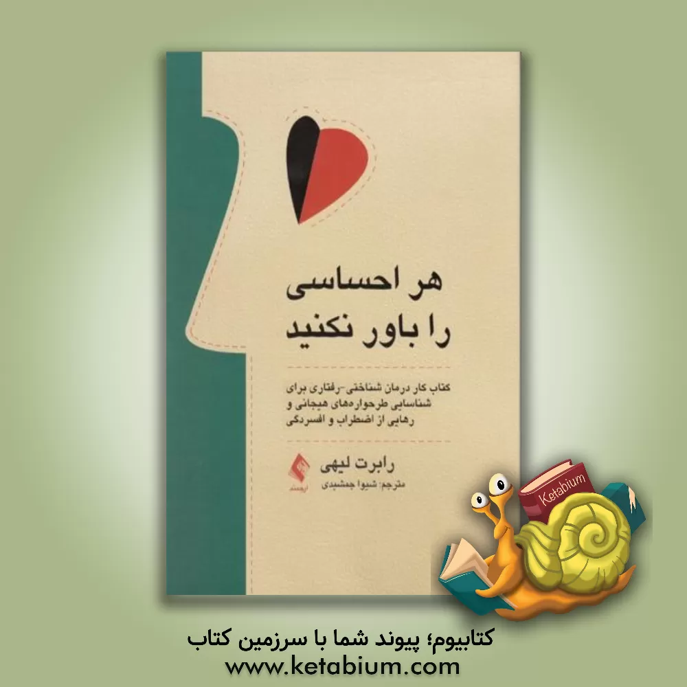 کتاب هر احساسی را باور نکنید: کتاب تمرین درمان شناختی- رفتاری برای شناسایی طرح واره های هیجانی و رهایی از اضطراب و افسردگی اثر رابرت‌ال. لیهی