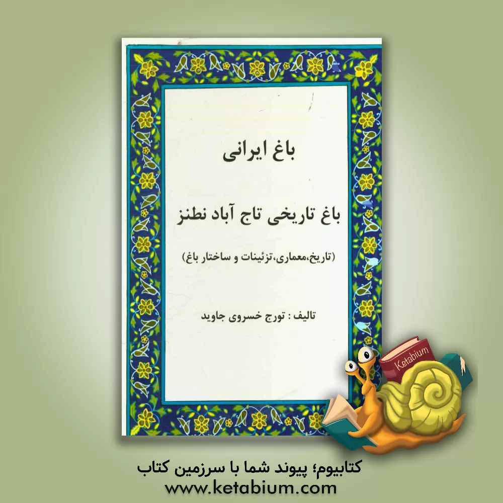 کتاب باغ ایرانی: باغ تاریخی تاج آباد نطنز (تاریخ،  معماری، تزئینات و ساختار باغ) اثر تورج خسروی‌جاوید