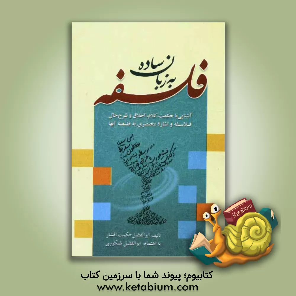 کتاب فلسفه به زبان ساده: آشنایی با حکمت، کلام و اخلاق و شرح حال فلاسفه و اشاره مختصری به فلسفه آنها اثر ابوالفضل حکمت‌افشار