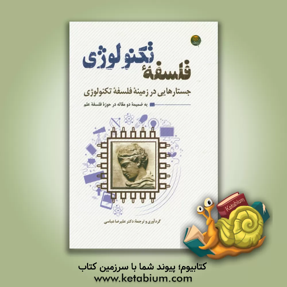 کتاب فلسفه تکنولوژی: جستارهایی در زمینه فلسفه تکنولوژی به ضمیمه دو مقاله در حوزه فلسفه علم |اثر علیرضا عباسی