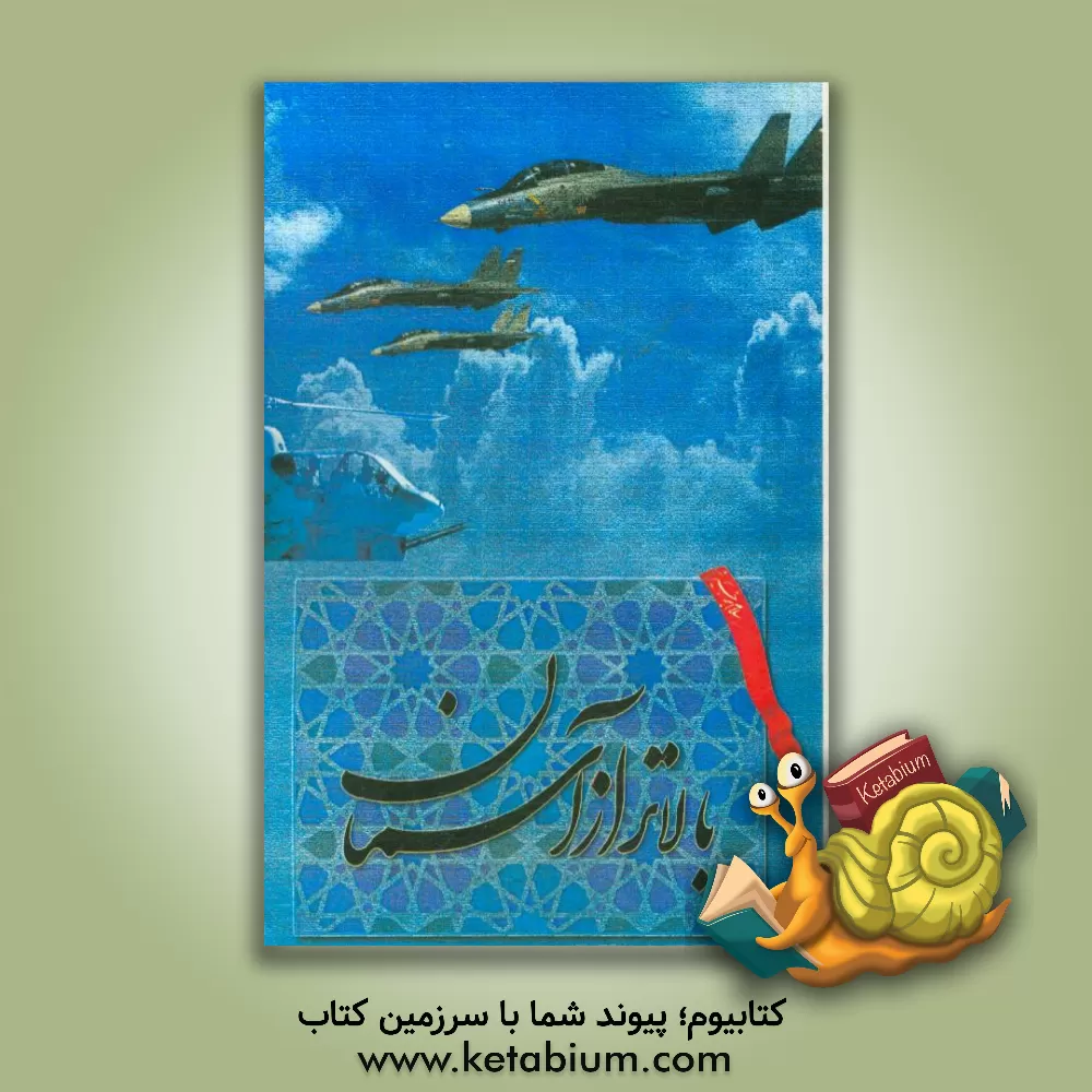 کتاب بالاتر از آسمان (زندگی نامه و خاطرات شهدای خلبان استان سیستان و بلوچستان) اثر غلامحسین زرگر