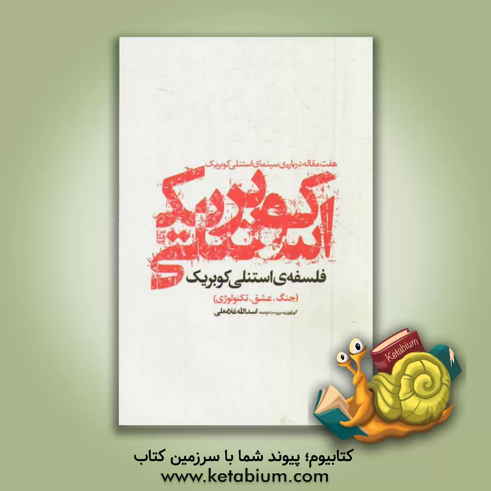 کتاب فلسفه  ی استنلی کوبریک (جنگ. عشق. تکنولوژی): هفت مقاله درباره ی استنلی کوبریک اثر اسدالله غلامعلی