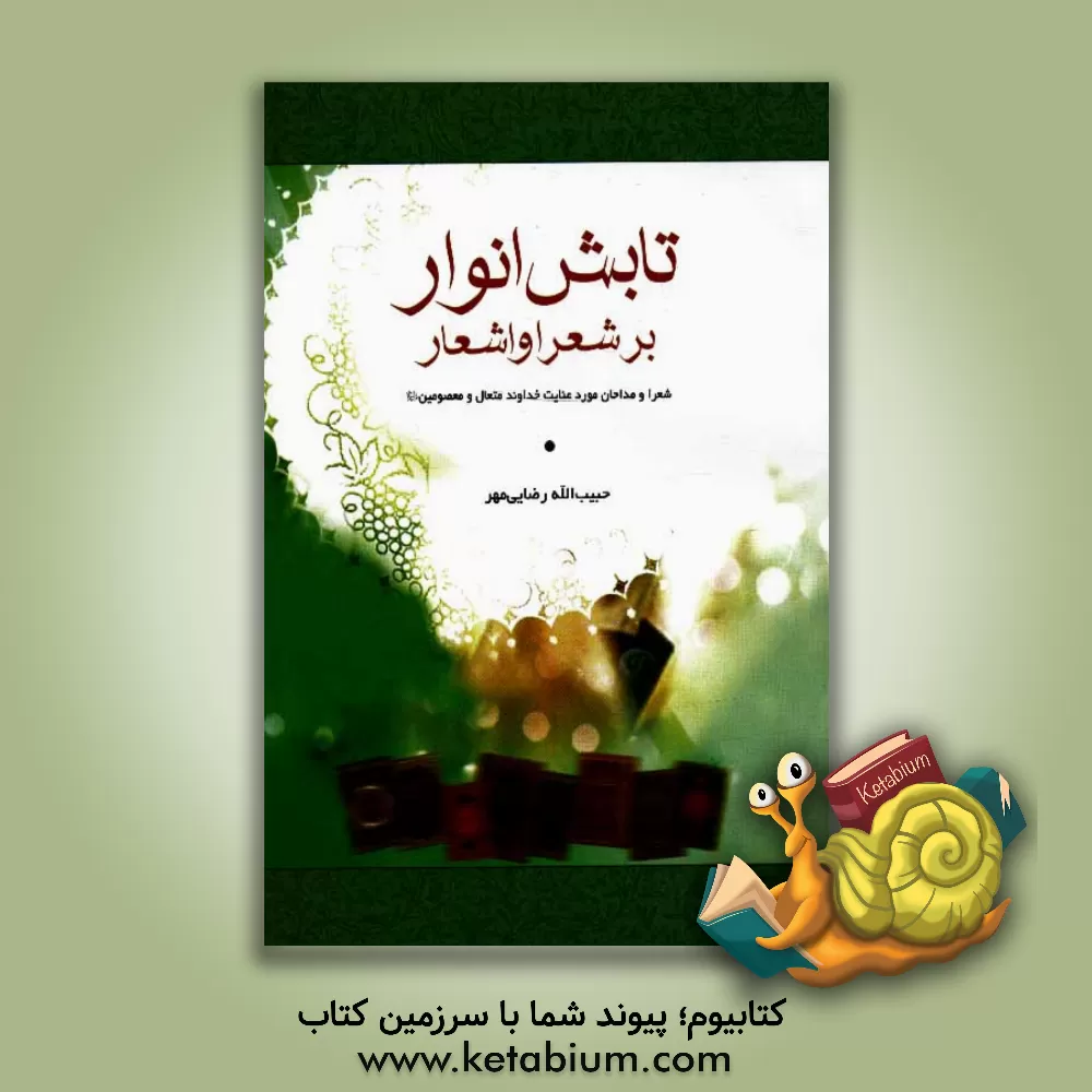 کتاب تابش انوار بر شعرا و اشعار: شعرا و مداحان مورد عنایت خداوند متعال و معصومین (ع) اثر حبیب‌الله رضایی‌مهر