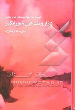 کتاب هزار و یک غزل شورانگیز: گزیده ی غزل چهارصد شاعر کهن و معاصر اثر غلامرضا ارژنگ