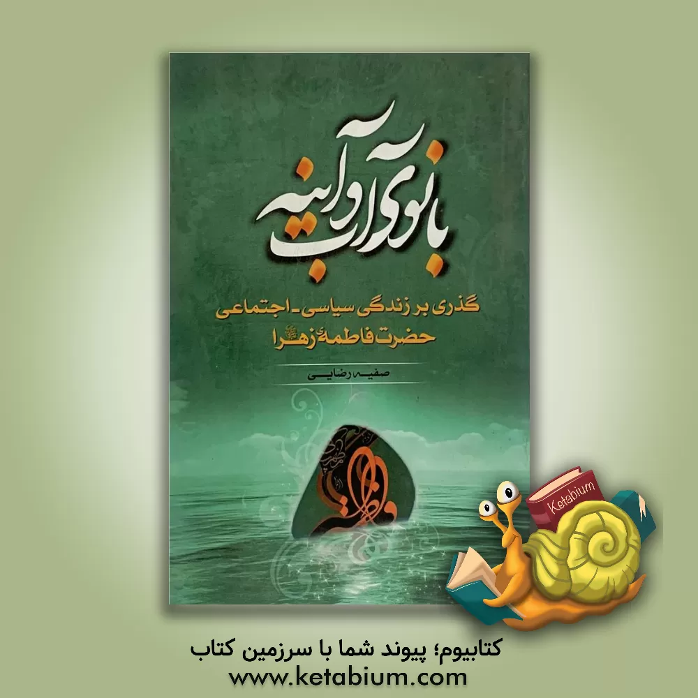 کتاب بانوی آب و آینه: گذری بر زندگی سیاسی - اجتماعی حضرت فاطمه زهرا (ع) اثر صفیه رضایی