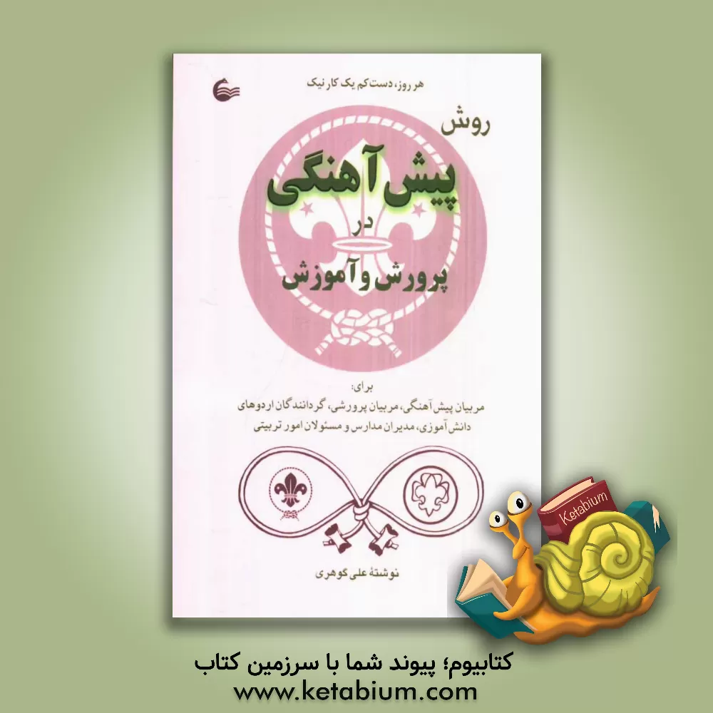 کتاب روش پیش آهنگی در پرورش و آموزش: برای مربیان پیش آهنگی، مربیان پرورشی، گردانندگان اردوهای دانش آموزی، مدیران مدارس و مسئولان تربیتی |اثر علی گوهری