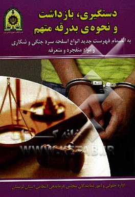 کتاب دستگیری، بازداشت و نحوه بدرقه متهم: به انضمام فهرست جدید انواع اسلحه سرد جنگی و شکاری و مواد منفجره و محترقه اثر اداره‌حقوقی‌و‌امور‌نمایندگان‌مجلس‌فرماندهی‌انتظامی