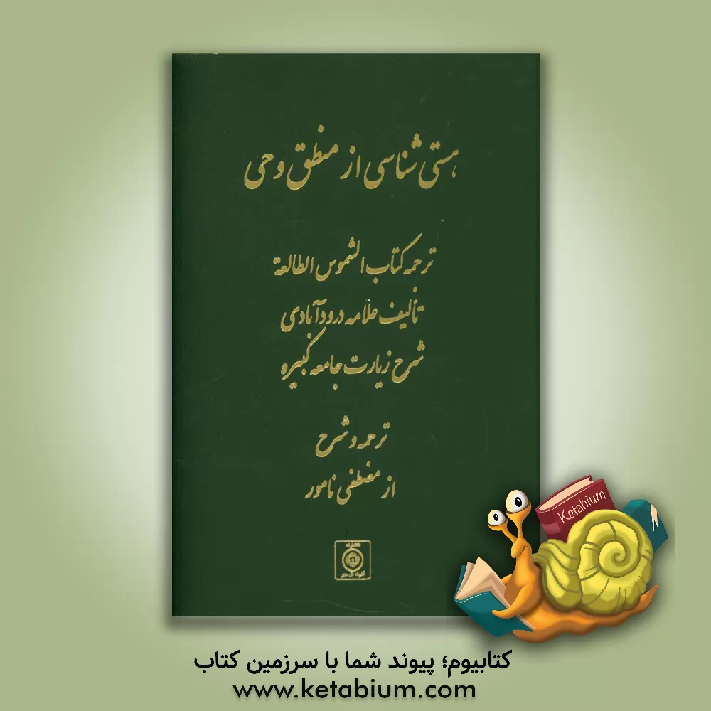 کتاب هستی شناسی از منطق وحی (ترجمه کتاب الشموس الطالعه تالیف علامه درود آبادی شرح زیارت جامعه کبیره) اثر مصطفی نامور