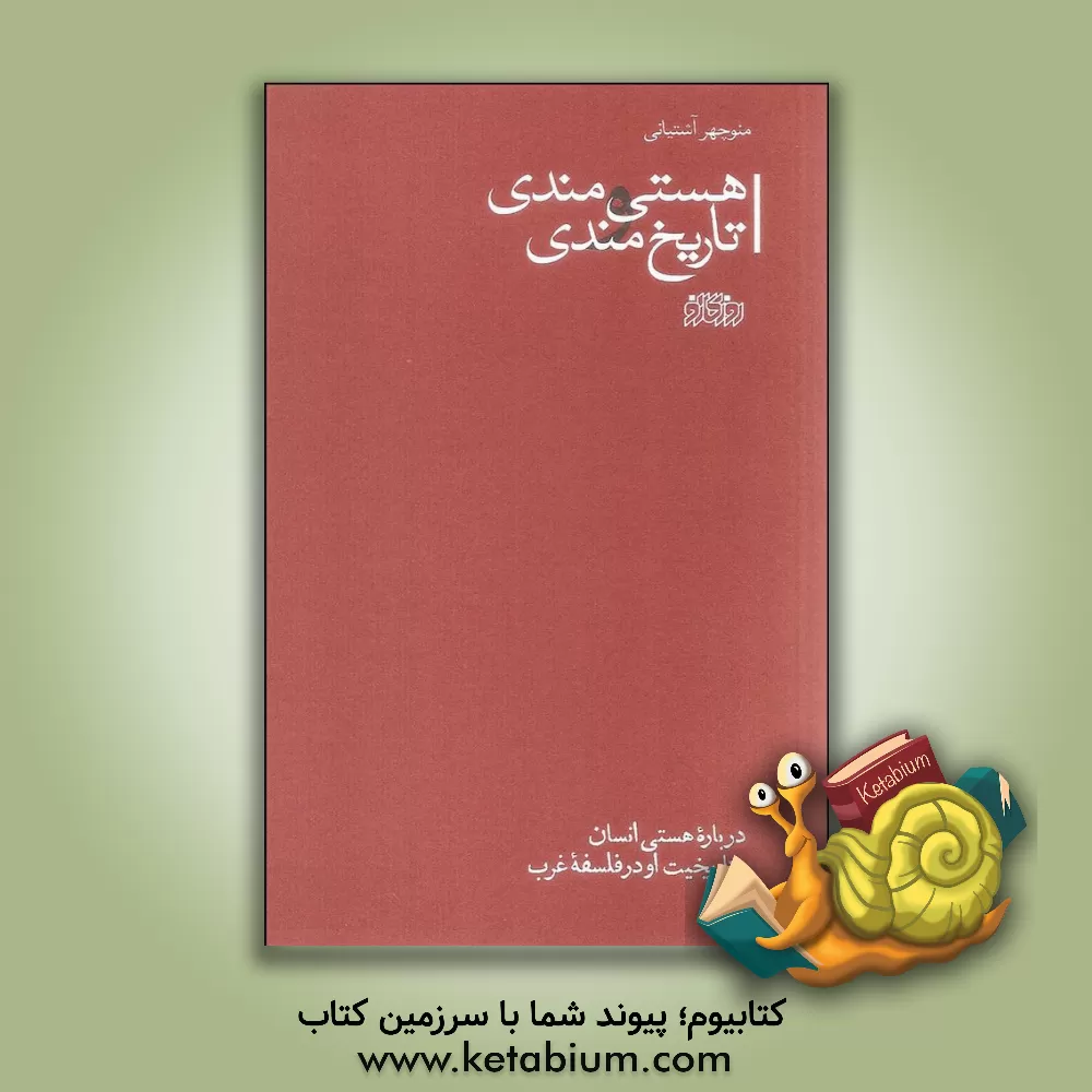 کتاب هستی مندی و تاریخ مندی: درباره هستی انسان و تاریخیت او در فلسفه ی غرب اثر منوچهر آشتیانی