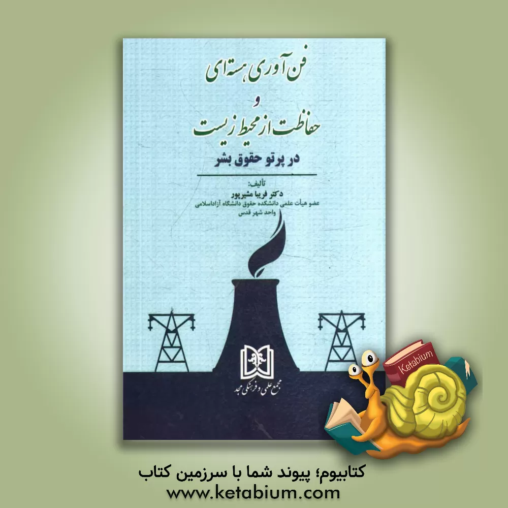 کتاب فن آوری هسته ای و حفاظت از محیط زیست در پرتو حقوق بشر اثر فریبا مشیرپور