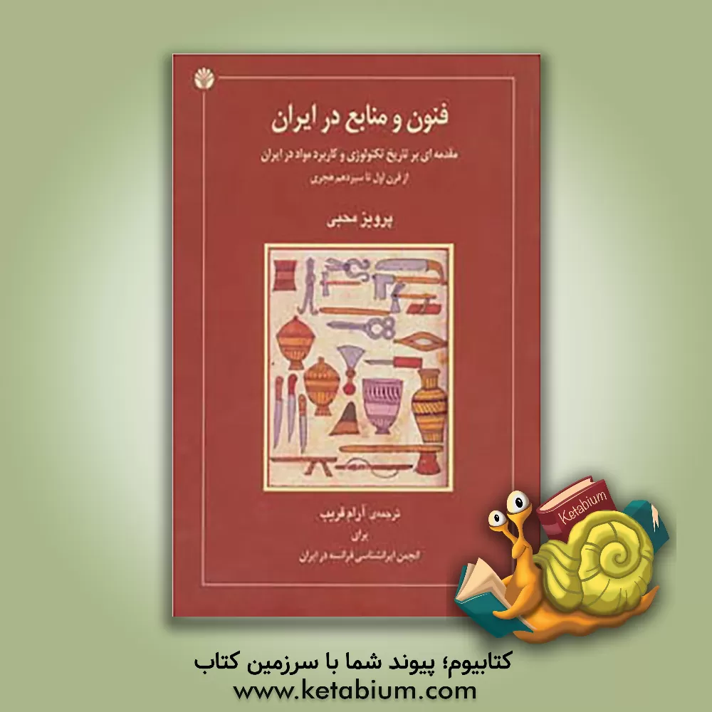 کتاب فنون و منابع در ایران: مقدمه ای بر تاریخ تکنولوژی و کاربرد مواد در ایران از قرن اول تا سیزدهم هجری اثر پرویز محبی