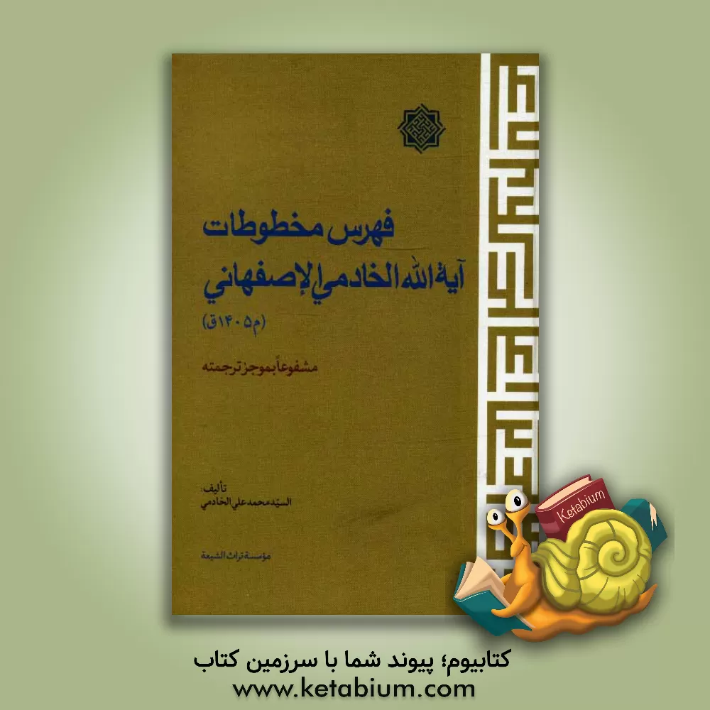 کتاب فهرس مخطوطات آیه الله الخادمی الاصفهانی (م1405ق): مشفوعا بموجز ترجمته اثر محمدعلی خادمی