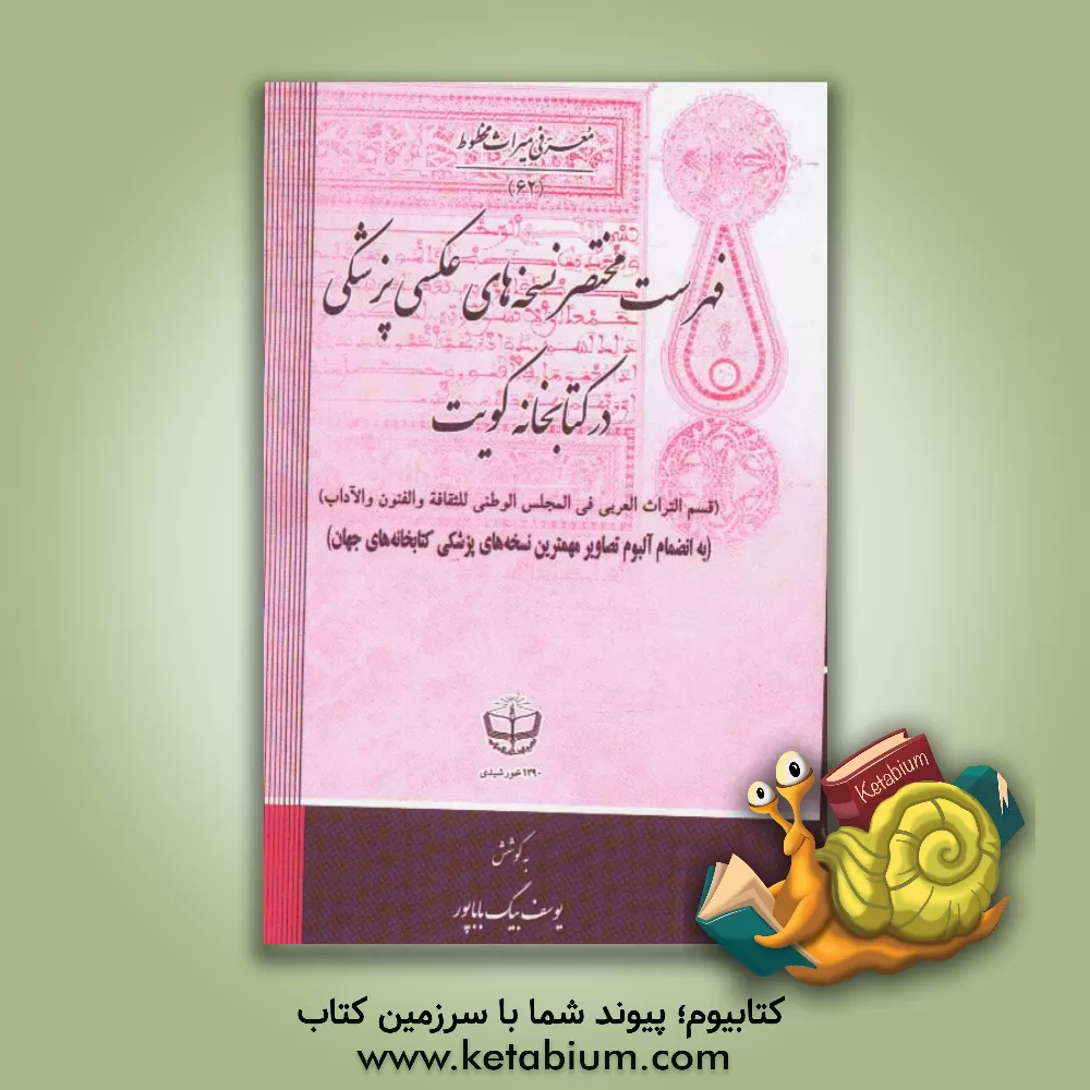 کتاب فهرست مختصر نسخه های عکسی پزشکی در کتابخانه کویت (قسم التراث العربی فی المجلس الوطنی للثقافه و الفنون و الآداب) به انضمام آلبوم تصاویر مهمترین نسخه ها اثر یوسف بیگ‌باباپور