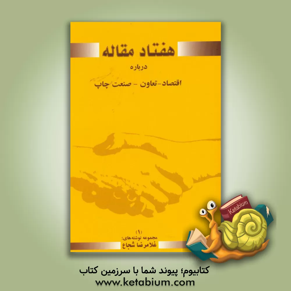 کتاب هفتاد مقاله کوتاه درباره اقتصاد، تعاون، صنعت چاپ (1) اثر غلامرضا شجاع