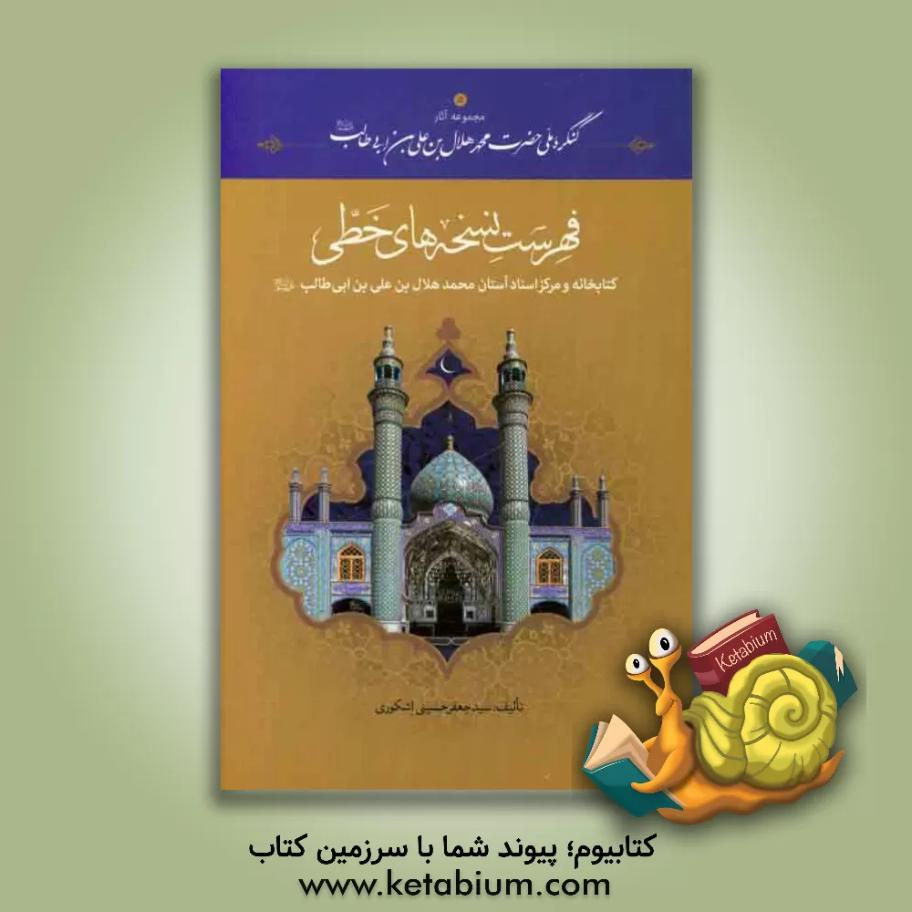 کتاب فهرست نسخه های خطی کتابخانه و مرکز اسناد آستان محمدهلال بن علی بن ابی طالب (ع) اثر سیدجعفر حسینی‌اشکوری