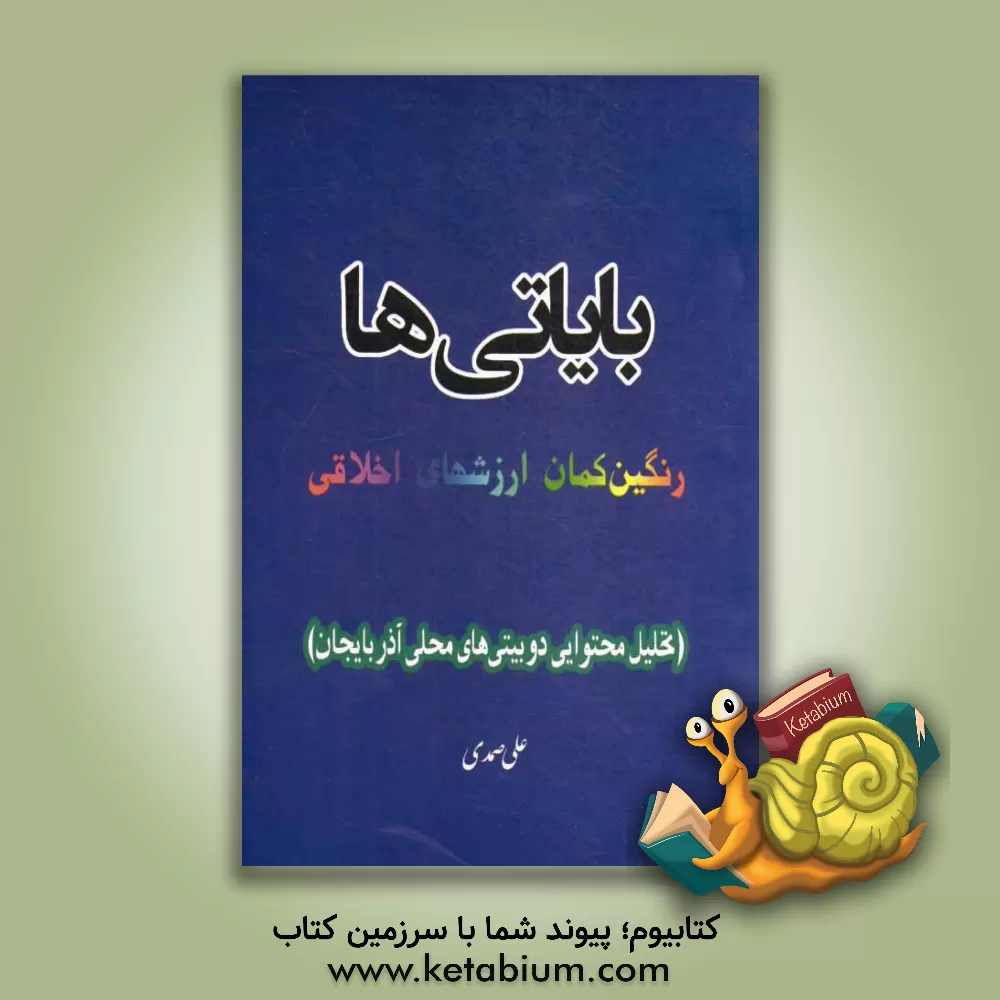 کتاب بایاتی ها: رنگین کمان ارزشهای اخلاقی (تحلیل محتوایی دوبیتی های محلی آذربایجان) اثر علی صمدی