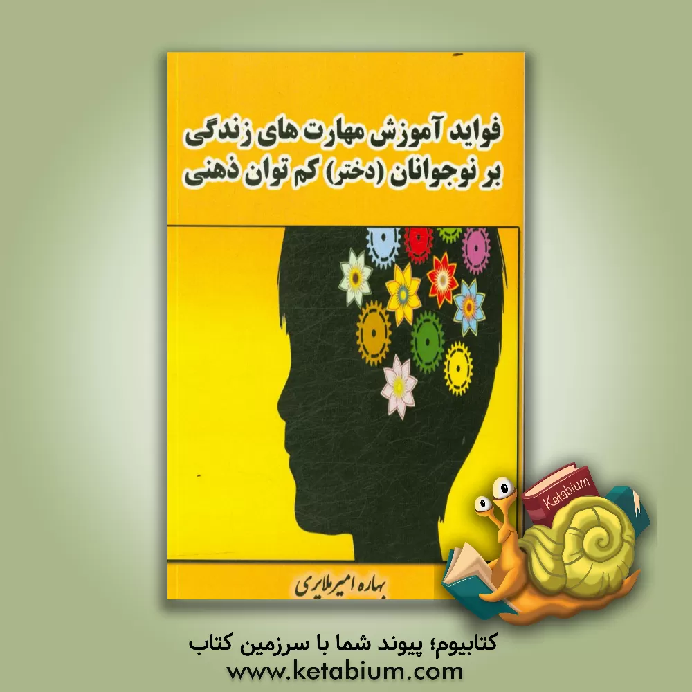 کتاب فواید آموزش مهارت های زندگی بر نوجوانان (دختر) کم توان ذهنی اثر بهاره امیرملایری